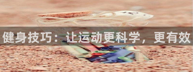 vsport体育官网下载招商电话地址是多少：健身技巧