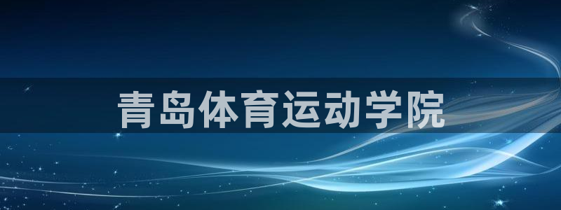 注册vsport体育官方正版app：青岛体育运动学院
