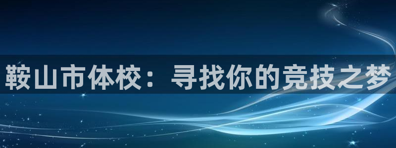 vsport体育官网下载平台注册：鞍山市体校：寻找你