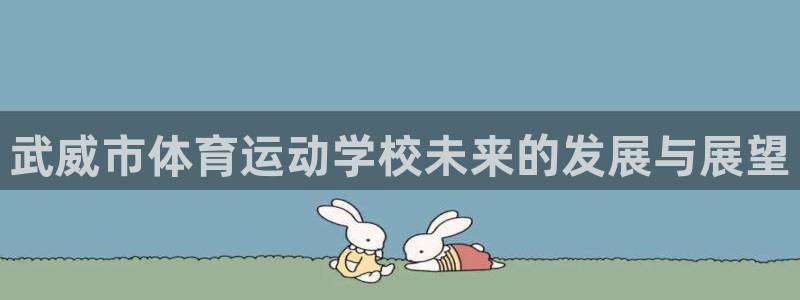 vsport体育官网下载是干嘛的公司：武威市体育运动学校未来