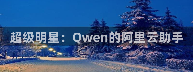 9255tv直播nba在线直播：超级明星：Qwen的阿里云助手